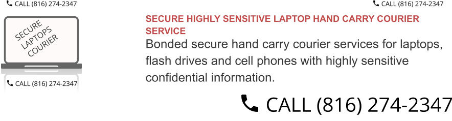 SECURE HIGHLY SENSITIVE LAPTOP HAND CARRY COURIER SERVICE  Bonded secure hand carry courier services for laptops,  flash drives and cell phones with highly sensitive  confidential information.