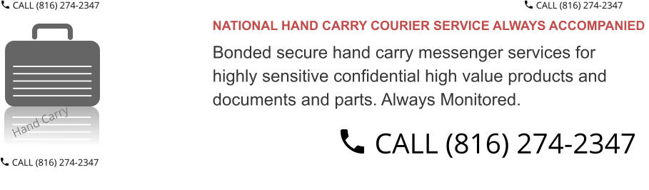 NATIONAL HAND CARRY COURIER SERVICE ALWAYS ACCOMPANIED  Bonded secure hand carry messenger services for  highly sensitive confidential high value products and  documents and parts. Always Monitored.