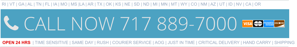 RI | VT | GA | AL | TN | FL | IA | MO | MS |LA | AR | TX | OK | KS | NE | SD | ND | MI | MN | MT | WY | CO | NM | AZ | UT | ID | NV | CA | OR   OPEN 24 HRS | TIME SENSITIVE | SAME DAY | RUSH | COURIER SERVICE | AOG | JUST IN TIME | CRITICAL DELIVERY | HAND CARRY | SHIPPING 